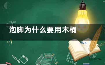 泡脚为什么要用木桶 为什么泡脚要用木桶而不用塑料桶